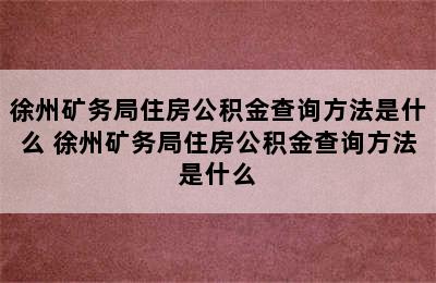 徐州矿务局住房公积金查询方法是什么 徐州矿务局住房公积金查询方法是什么